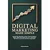 Digital Marketing Made Simple: Step-by-Step Strategies to Drive Targeted Website Traffic, Build Your Online Presence, and Deploy AI Tools to Accelerate Customer Acquisition